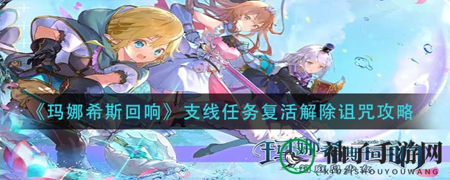 《玛娜希斯回响》玩家福音：独家攻略助你轻松解除复活诅咒任务
