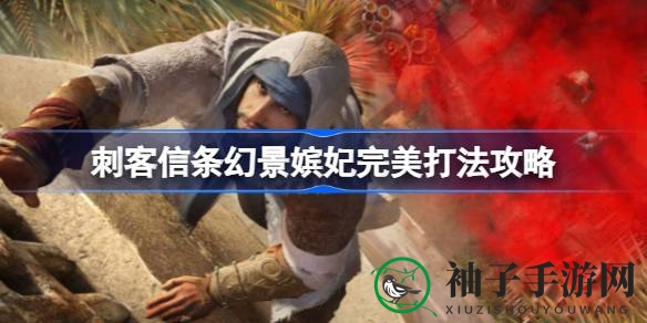 《刺客信条幻景》嫔妃任务攻略揭秘：隐秘刺杀完美通关技巧大公开