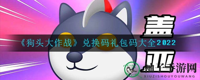 《狗头大作战》兑换码攻略：轻松解锁丰厚奖励，礼包码大全2022揭晓