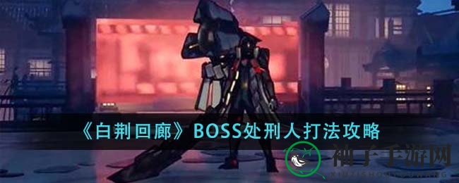 《白荆回廊》处刑人BOSS：巧妙攻略，一击必杀！