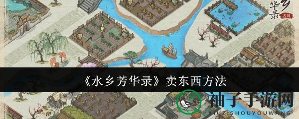 《水乡芳华录》高效交易攻略：轻松赚金币，告别交易瓶颈