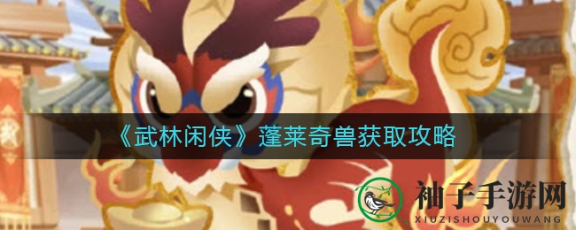 《武林闲侠》蓬莱奇兽获取攻略