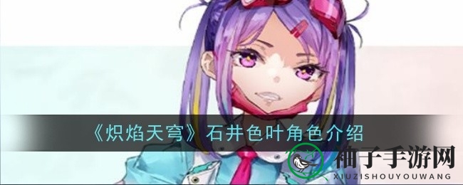《炽焰天穹》石井色叶角色揭秘：神秘魅力深度剖析