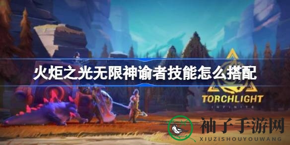 《火炬之光无限》神谕者技能搭配攻略：揭秘神之智慧与化身之道