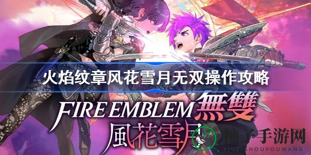 《火焰纹章风花雪月无双》操作攻略全解析：新手玩家必看攻略