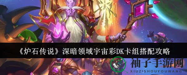 《炉石传说》新版本揭秘：宇宙彩DK卡组攻略，DK卡组成秘密武器