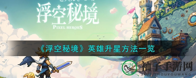 《浮空秘境》升星攻略：轻松飞跃，解锁英雄新境界