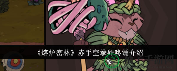 《熔炉密林》赤手空拳砰咚锤：双锤之力，治愈输出两不误