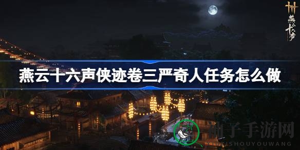 《燕云十六声》侠迹卷三严奇人任务攻略全解析，轻松解锁金玉手技能