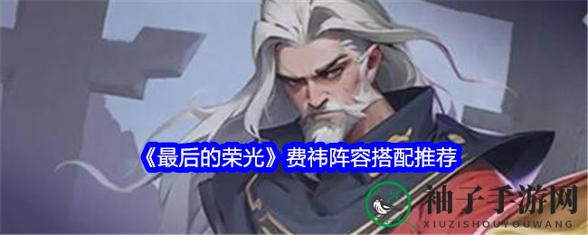 《最后的荣光》费祎阵容搭配推荐