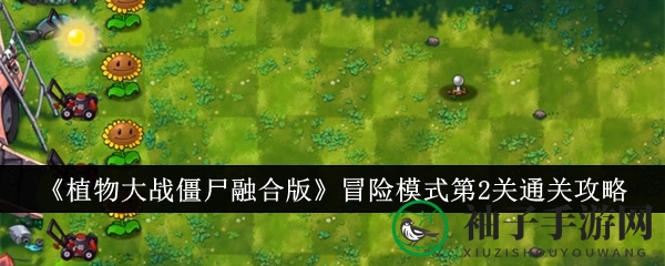 《植物大战僵尸融合版》第二关攻略：解锁通关秘籍，阳光满载战僵尸