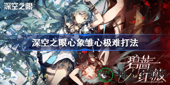 深空之眼心象雏心极难挑战攻略解析，掌握技巧轻松通关