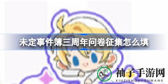 《未定事件簿》三周年狂欢问卷大放送，畅享回忆时光