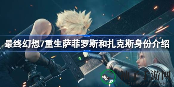 《最终幻想7重生》揭秘：萨菲罗斯与扎克斯传奇身份大揭秘，揭开新篇章面纱