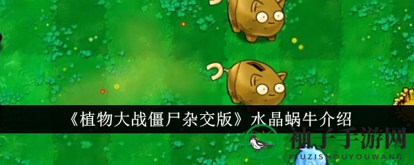 《植物大战僵尸杂交版》水晶蜗牛：陆地战场无敌守护者深度解析
