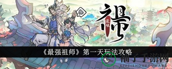 《最强祖师》新手攻略：轻松崛起，江湖新秀第一天全解秘