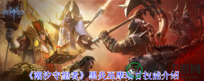 《潮汐守望者》黑炎巫摩瑞甘技能介绍