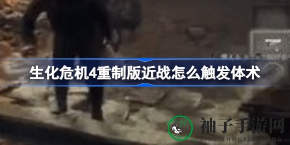 《生化危机4》重制版近战体术攻略大揭秘：近战技巧全解析，提升战斗体验