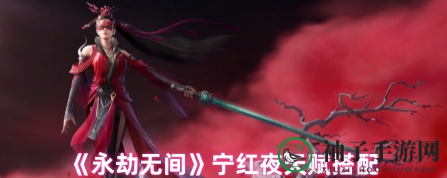 《永劫无间》宁红夜天赋搭配