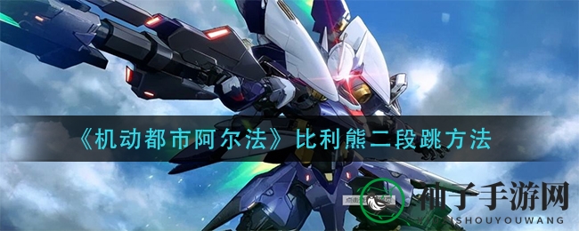 《机动都市阿尔法》比利熊二段跳方法