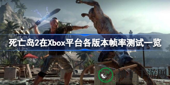 《死亡岛2》Xbox版帧率实测大盘点：揭秘不同版本画质与性能表现