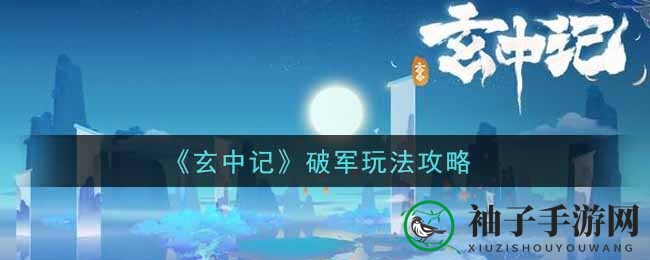 《玄中记》破军英雄攻略：近战防御高手玩法解析