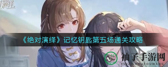 《绝对演绎》记忆钥匙第五场通关攻略大揭秘：轻松三星成就，解锁游戏秘籍！