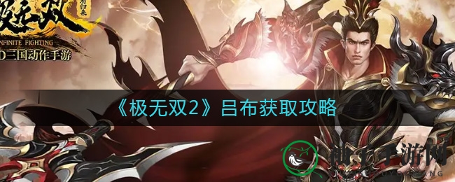 《极无双2》攻略：轻松获取吕布碎片，战神武将等你来挑战