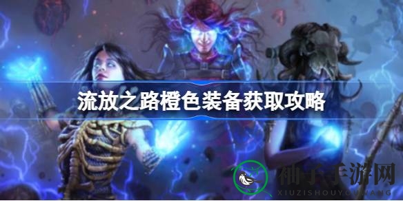 流放秘境，橙装攻略：四步通途，战力飙升