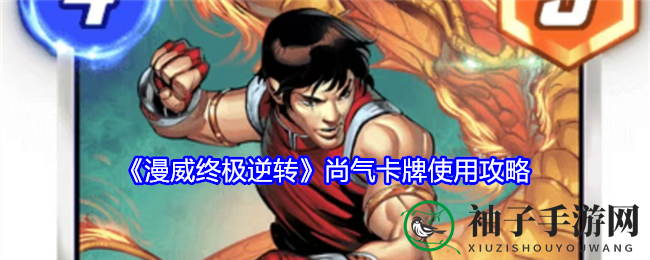 《漫威逆转战场》尚气卡牌：扭转乾坤，一击必杀攻略