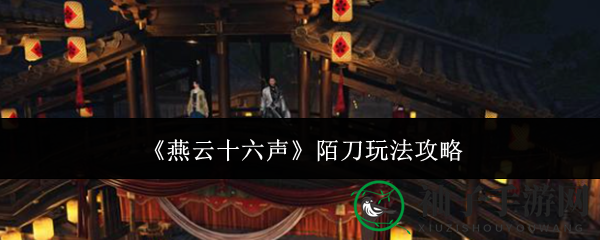 《燕云十六声》陌刀攻略：解锁神秘武器操作精髓，提升生存技巧