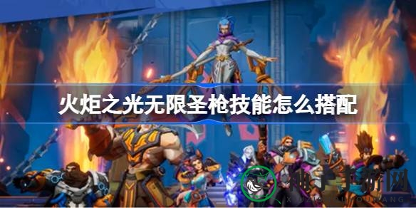 《火炬之光无限》圣枪技能搭配攻略：解锁战斗奥秘，提升战斗力