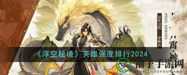 《浮空秘境》英雄战斗力排行揭晓：青鸾古娜领衔，实力解析助你征战游戏征途