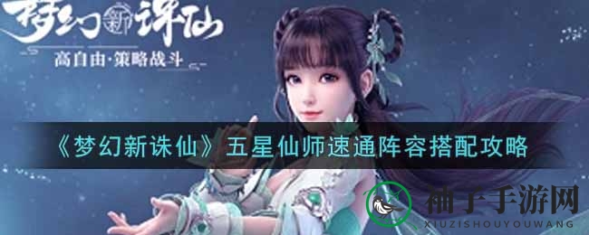 《梦幻新诛仙》五星仙师速通攻略：高效阵容搭配全解析