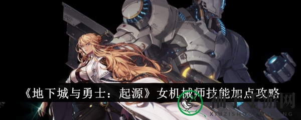 解锁女机械师潜能：揭秘《地下城与勇士：起源》技能加点和装备搭配攻略