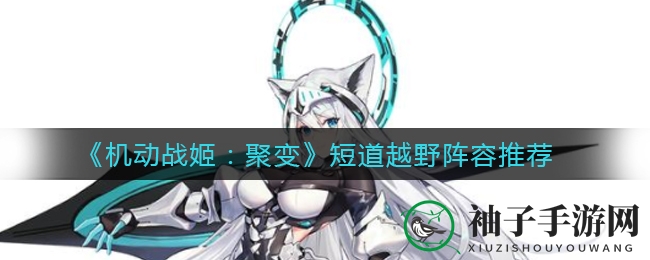 《机动战姬：聚变》短道越野阵容攻略：揭秘黄金组合搭配技巧