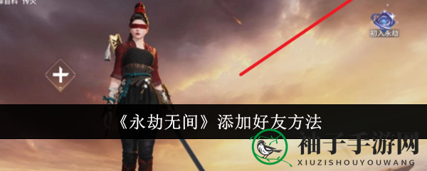 《永劫无间》手游新玩法：轻松结交新伙伴攻略曝光