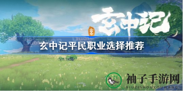 《玄中记》平民玩家必看：揭秘无氪金职业选择攻略，轻松畅游游戏世界
