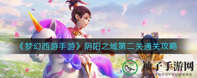 《梦幻西游手游》阴阳之域第二关攻略：鬼魂力劈易破，金箍棒灵月灵挽歌组合轻松通关