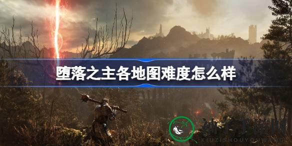 揭秘《堕落之主》：全地图难度布局攻略解析