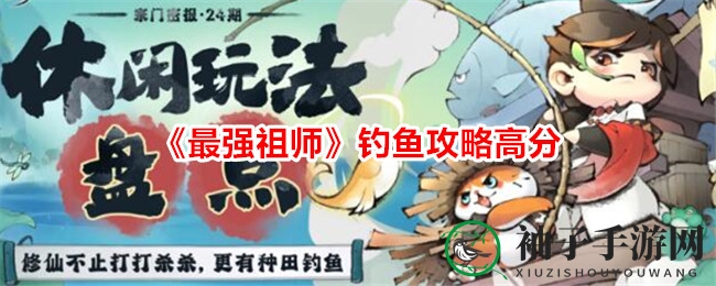 《最强祖师》钓鱼攻略：高分技巧全解析，成为钓鱼达人