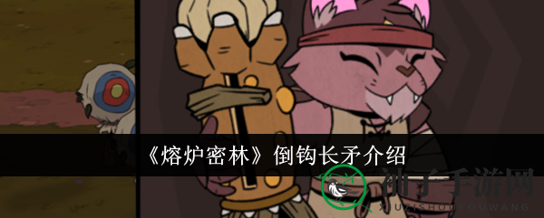 熔炉密林神秘倒钩长矛攻略详解，中期必备神器！