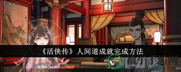 《活侠传》成就攻略：揭秘人间道之路，轻松解锁神秘成就