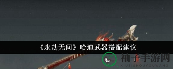 《永劫无间》哈迪霸主武器攻略：横刀、鸟铳、太刀，一击制胜！