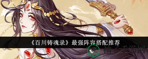 《百川铸魂录》五大秘籍，解锁最强阵容组合攻略