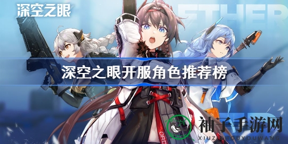 《深空之眼》角色养成攻略：解锁实力养成之道，掌握开服推荐排行
