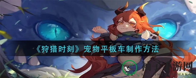 《狩猎时刻》宠物平板车制作方法