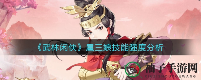 《武林闲侠》新角色扈三娘技能解析：金系战士助力团队战斗力飙升