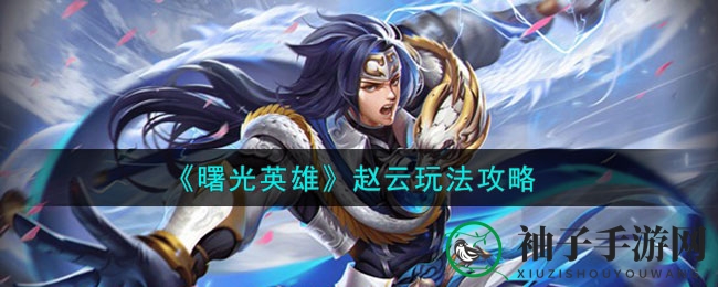 《曙光英雄》赵云攻略：机动输出，战场称霸的“退进奇兵”