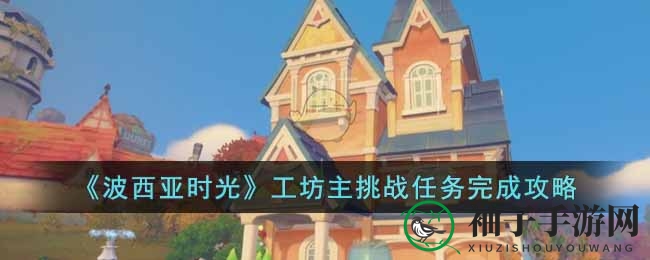 《波西亚时光》工坊主挑战任务攻略：飞机制作与试骑体验全解析